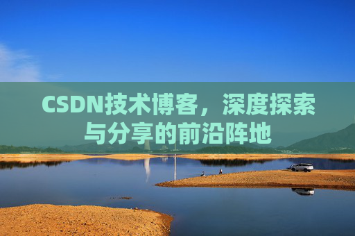 CSDN技术博客，深度探索与分享的前沿阵地